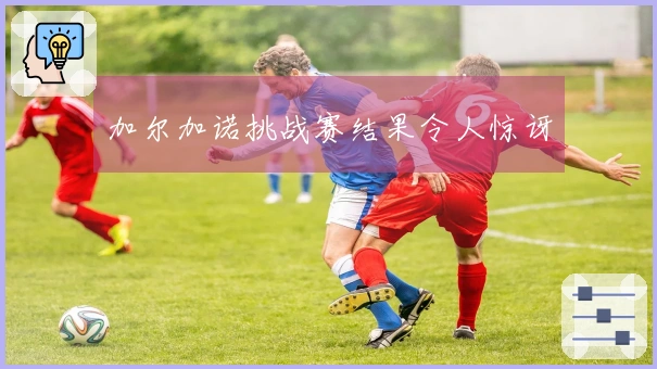 加尔加诺挑战赛结果令人惊讶
