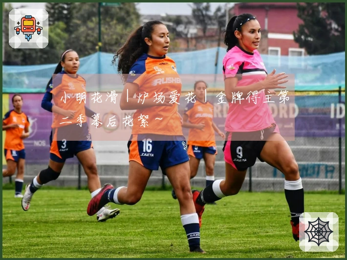 小明花滑｜炉场爱花｜金牌得主第二季幕后花絮～