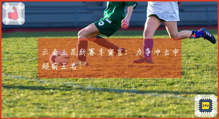 云南玉昆新赛季宣言：力争冲击中超前五名！