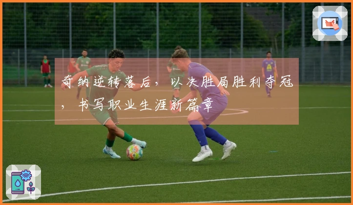 奇纳逆转落后，以决胜局胜利夺冠，书写职业生涯新篇章