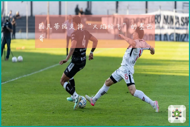 因凡蒂诺支持“火焰纷飞”的墨西哥