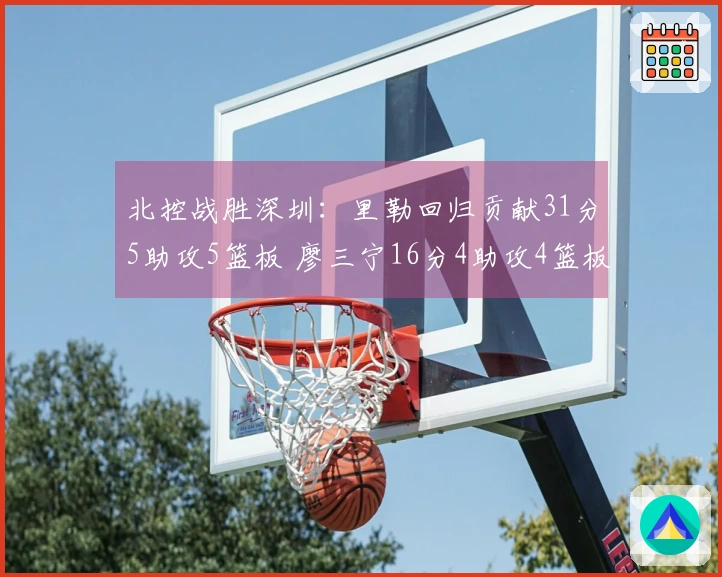 北控战胜深圳：里勒回归贡献31分5助攻5篮板 廖三宁16分4助攻4篮板邹雨宸得16分