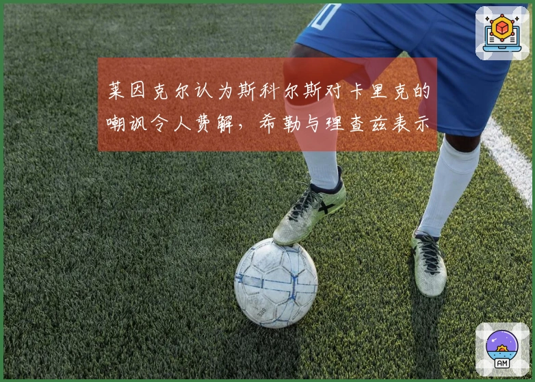 莱因克尔认为斯科尔斯对卡里克的嘲讽令人费解，希勒与理查兹表示赞同