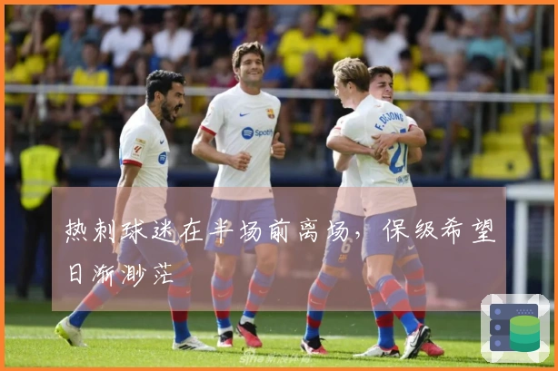 热刺球迷在半场前离场，保级希望日渐渺茫