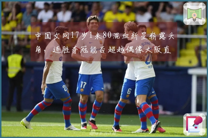 中国女网17岁1米80混血新星崭露头角，连胜夺冠能否超越偶像大阪直美？