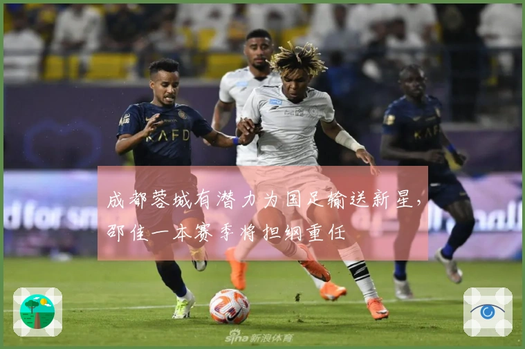 成都蓉城有潜力为国足输送新星，邵佳一本赛季将担纲重任