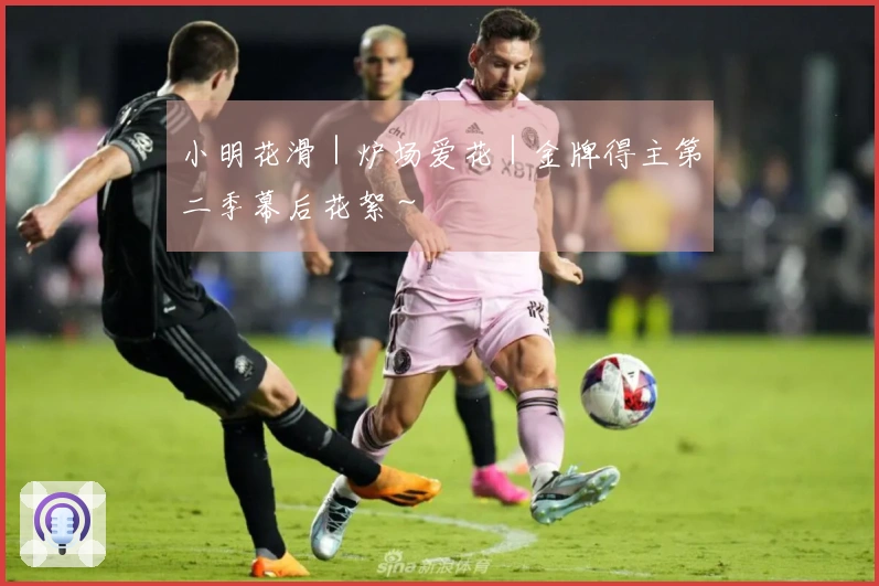 小明花滑｜炉场爱花｜金牌得主第二季幕后花絮～