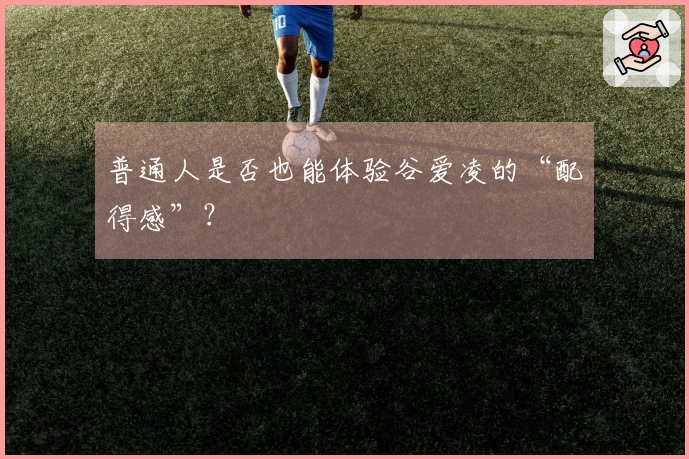 普通人是否也能体验谷爱凌的“配得感”？