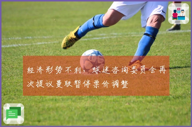 经济形势不利，球迷咨询委员会再次提议曼联暂停票价调整