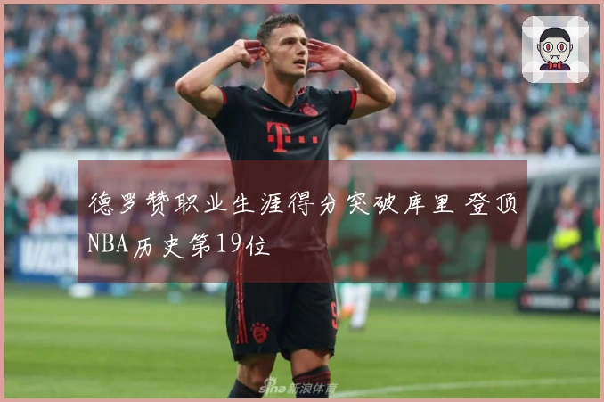 德罗赞职业生涯得分突破库里 登顶NBA历史第19位